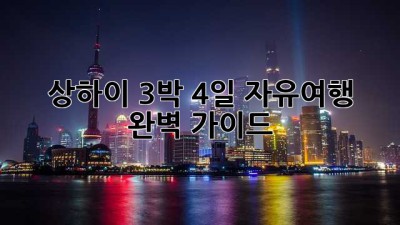 상하이 3박 4일 자유여행: 완벽 가이드