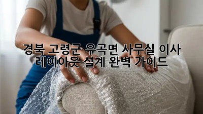 경북 고령군 우곡면 사무실 이사? 레이아웃 설계 완벽 가이드! ✨