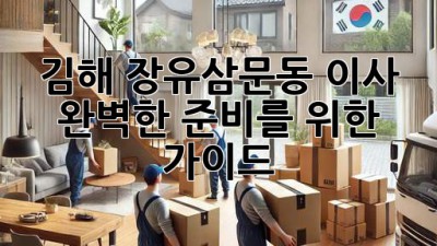 김해 장유/삼문동 이사, 완벽한 준비를 위한 가이드!