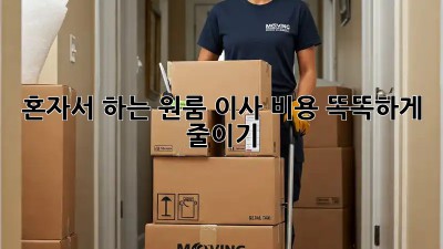 혼자서 하는 원룸 이사, 비용 똑똑하게 줄이기!